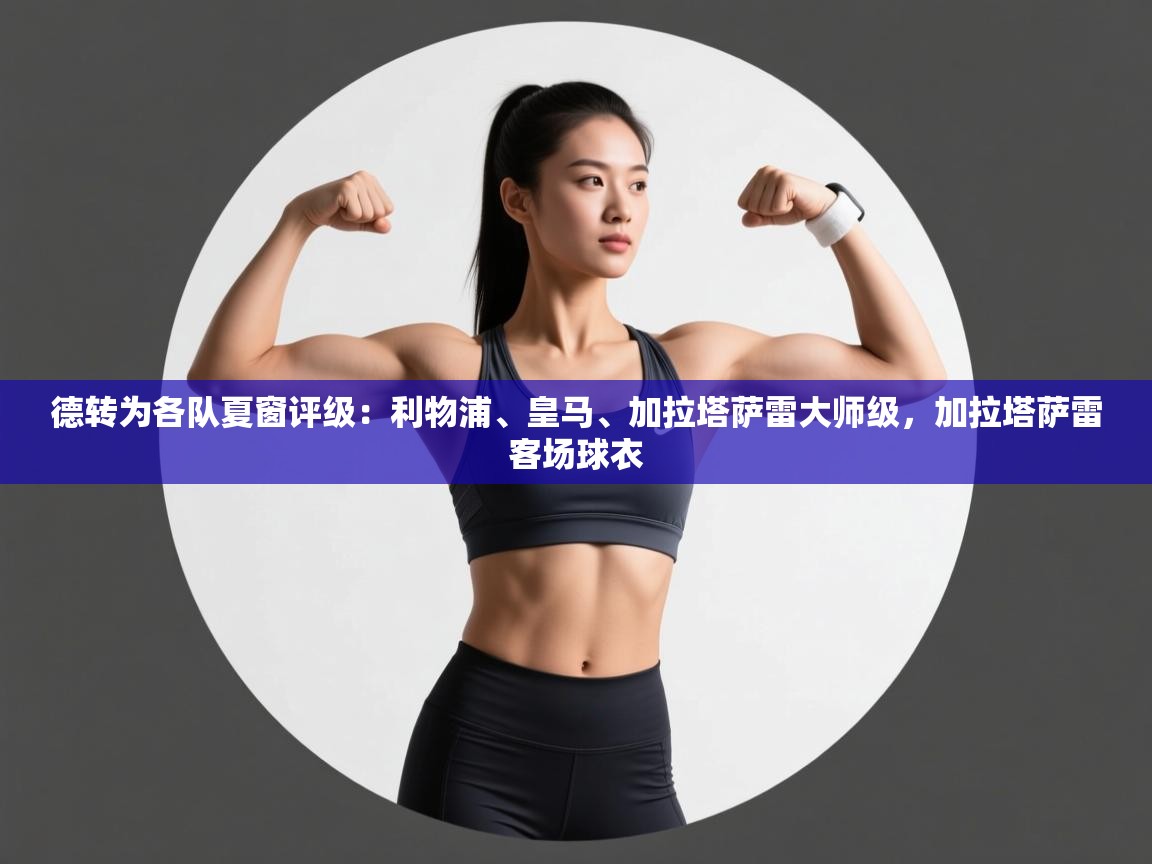 德转为各队夏窗评级：利物浦、皇马、加拉塔萨雷大师级，加拉塔萨雷客场球衣  第2张