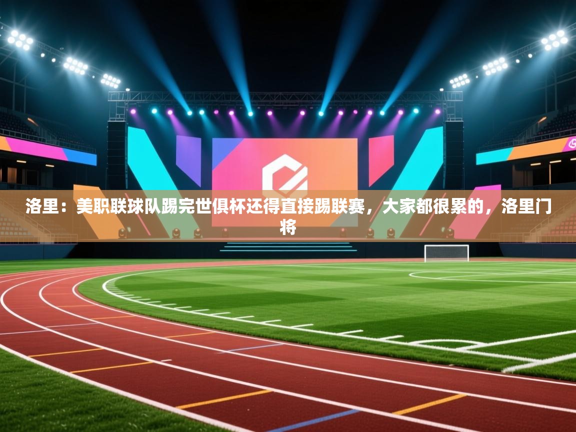 洛里：美职联球队踢完世俱杯还得直接踢联赛，大家都很累的，洛里门将