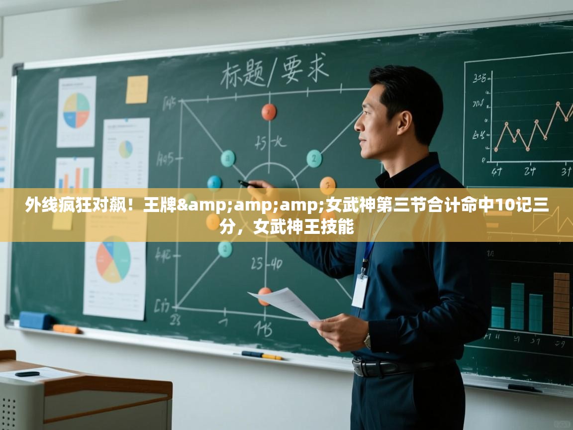 外线疯狂对飙！王牌&amp;女武神第三节合计命中10记三分，女武神王技能