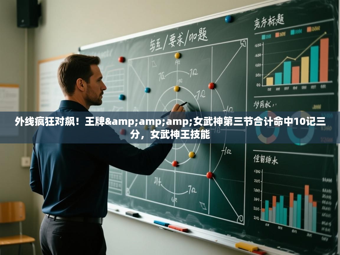 外线疯狂对飙!王牌&女武神第三节合计命中10记三分,女武神王技能 第2张