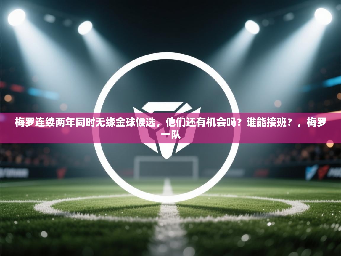梅罗连续两年同时无缘金球候选，他们还有机会吗？谁能接班？，梅罗一队