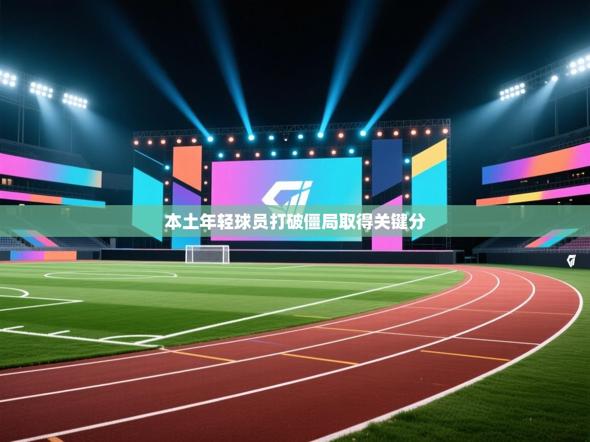 本土年轻球员打破僵局取得关键分