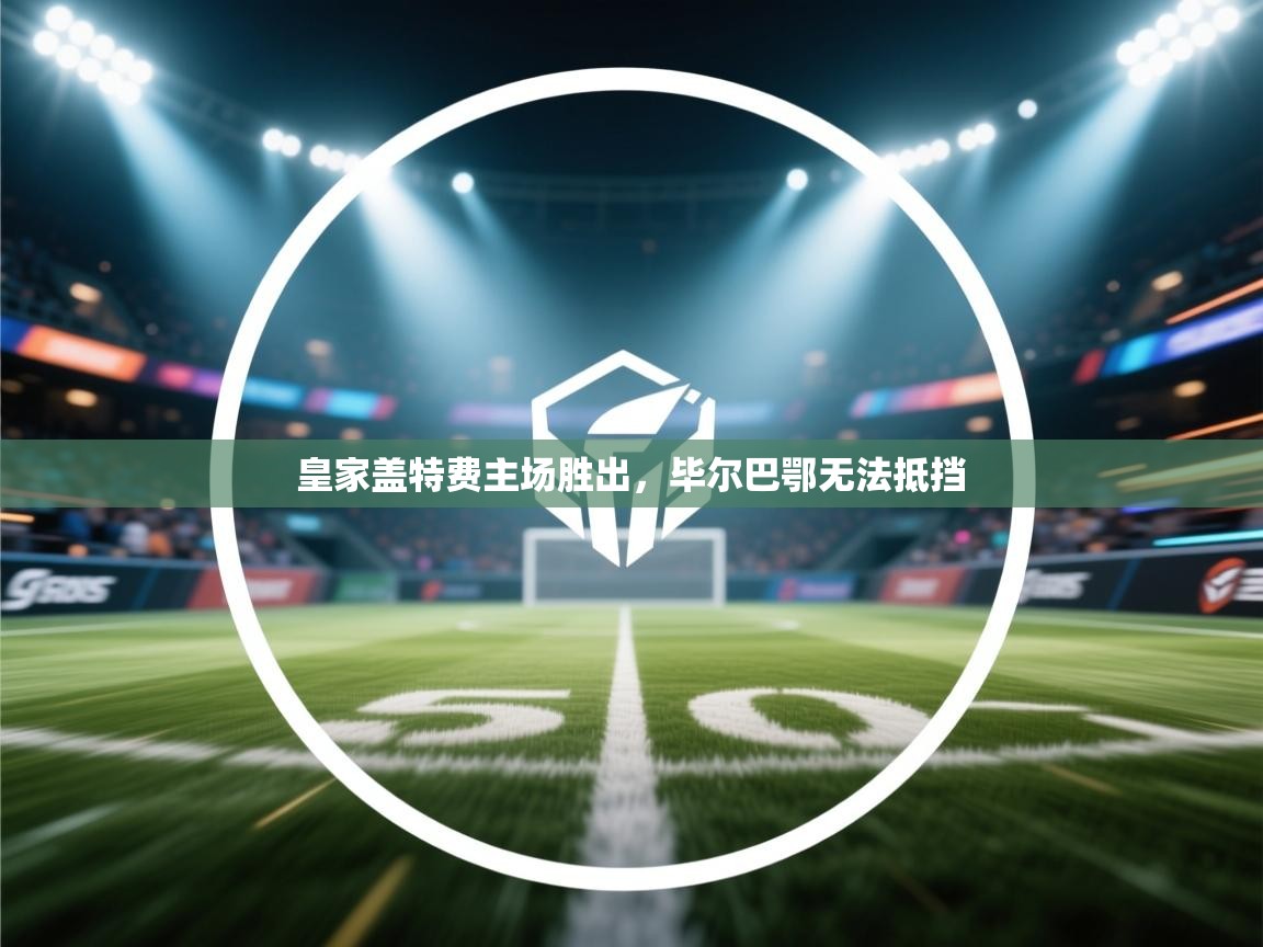 皇家盖特费主场胜出，毕尔巴鄂无法抵挡