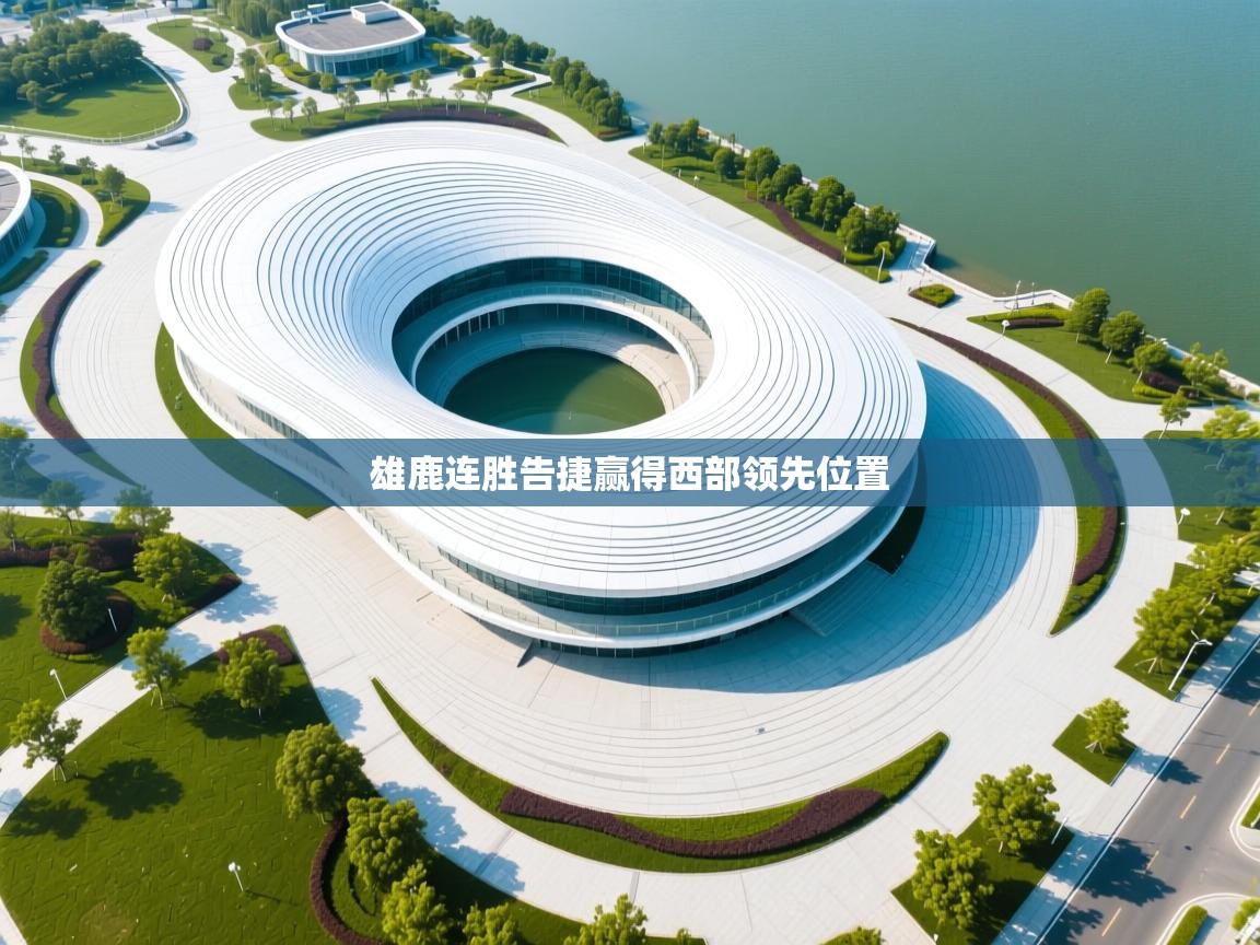 雄鹿连胜告捷赢得西部领先位置