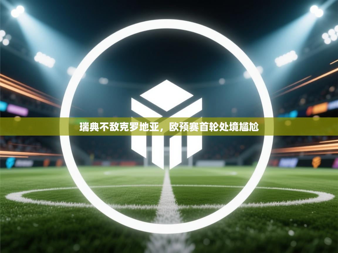 瑞典不敌克罗地亚，欧预赛首轮处境尴尬