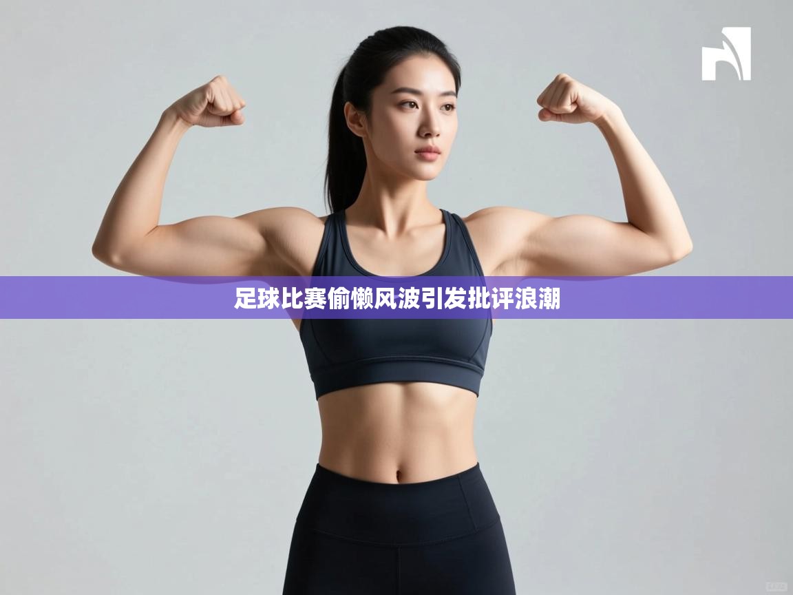 足球比赛偷懒风波引发批评浪潮