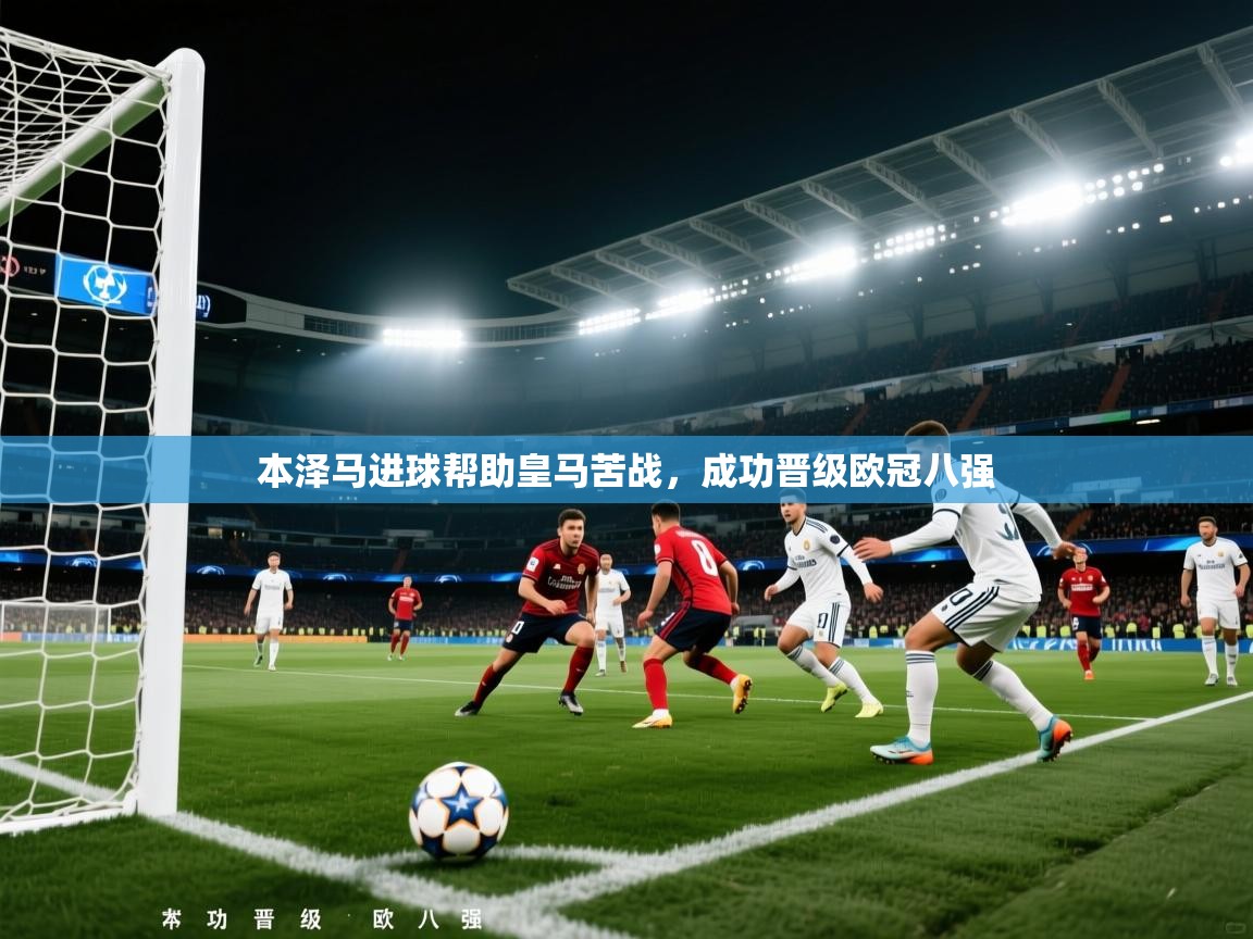 本泽马进球帮助皇马苦战，成功晋级欧冠八强