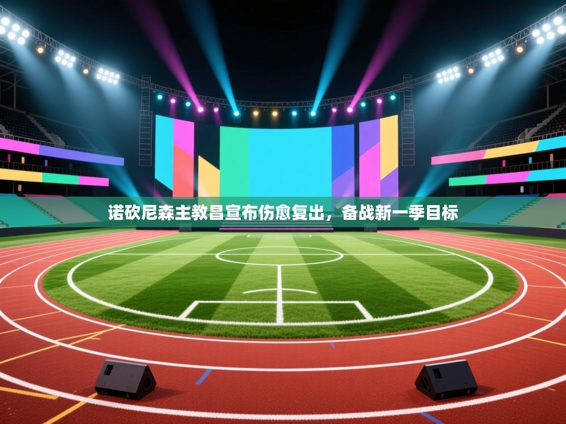 诺砍尼森主教昌宣布伤愈复出，备战新一季目标