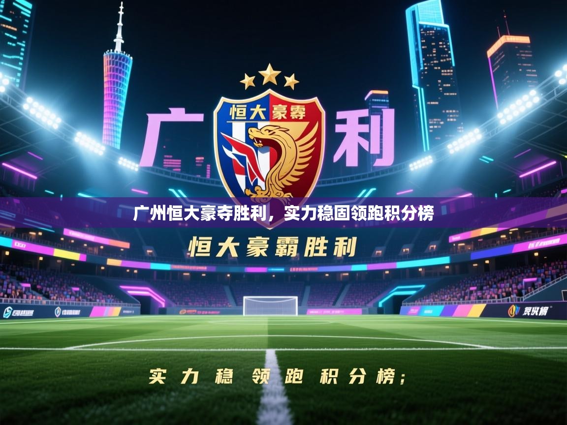 广州恒大豪夺胜利，实力稳固领跑积分榜