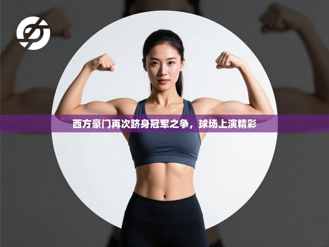 西方豪门再次跻身冠军之争，球场上演精彩  第2张